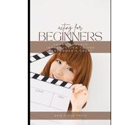Acting for Beginners: Your Complete Introduction to the Performer's Craft