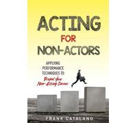 Acting for Non-Actors: Applying Performance Techniques to Propel Your Non-Acting Career
