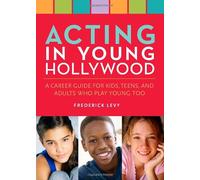 Acting in Young Hollywood: A Career Guide for Kids, Teens, and Adults Who Play Young Too