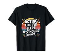 Acting Like I've Slept 6 7 Hours I Didn't T-Shirt