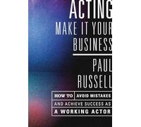 Acting - Make it Your Business: How to Avoid Mistakes and Achieve Success as a Working Actor