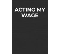 Acting My Wage: A Funny Workplace Lined Notebook and Perfect Coworker Gift