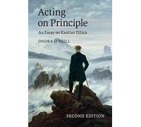 Acting on Principle: An Essay On Kantian Ethics
