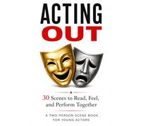 Acting Out: 30 Scenes to Read, Feel, and Perform Together - A Two-Person Scene Book for Young Actors