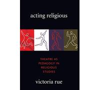 Acting Religious: Theatre as Pedagogy in Religious Studies