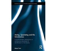 Acting, Spectating and the Unconscious: A psychoanalytic perspective on unconscious mechanisms of identification in spectating and acting in the ... Advances in Theatre & Performance Studies)