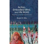 Action, Embodied Mind, and Life World: Focusing at the Existential Level (SUNY series in American Philosophy and Cultural Thought)