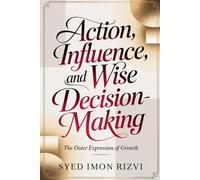 Action, Influence, and Wise Decision-Making: The Outer Expression of Growth (A Growth Mindset: Integrated Operating System for the Human Spirit)