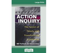 Action Inquiry : The Secret of Timely and Transforming Leadership (16pt Large Print Edition)