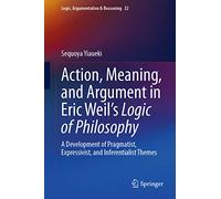Action, Meaning, and Argument in Eric Weil's Logic of Philosophy: A Development of Pragmatist, Expressivist, and Inferentialist Themes: 32 (Logic, Argumentation & Reasoning, 32)