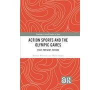 Action Sports and the Olympic Games: Past, Present, Future (Routledge Critical Studies in Sport)