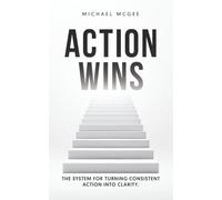 Action Wins: The System for Turning Consistent Action into Clarity