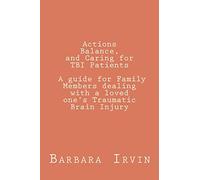 Actions, Balance,and Caring for TBI Patients: A guide for Family Members dealing with a Loved One’s Traumatic Brain Injury: Volume 1