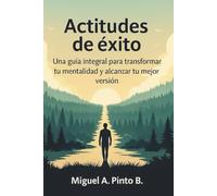 Actitudes de éxito: Una guía integral para transformar tu mentalidad y alcanzar tu mejor versión