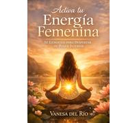 Activa tu Energía Femenina: 50 Ejercicios para Despertar tu Poder Interior: Un camino práctico de autoconocimiento y acción consciente para reconectar contigo misma y transformar tu vida