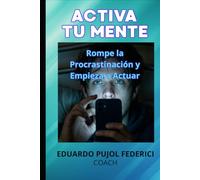 Activa Tu Mente: Rompe la Procrastinación: Una Guía de 30 Días para Dejar de Postergar, Tomar Acción y Transformar tus Hábitos para Siempre