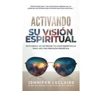 Activando Su Visión Espiritual: 101 maneras de entrenar tus ojos espirituales para ver con precisión profética
