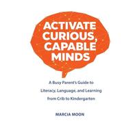 Activate Curious, Capable Minds: A Busy Parent's Guide to Literacy, Language, and Learning from Crib to Kindergarten