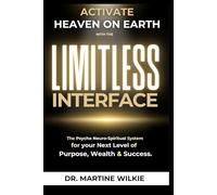 ACTIVATE HEAVEN ON EARTH with the LIMITLESS INTERFACE: The Psycho-Neuro-Spiritual System for your Next Level of Purpose, Wealth and Success
