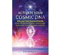 Activate Your Cosmic DNA : Discover Your Starseed Family from the Pleiades, Sirius, Andromeda, Centaurus, Epsilon Eridani, and Lyra