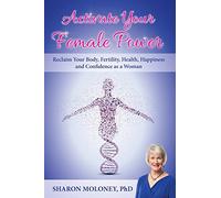 Activate Your Female Power: Reclaim Your Body, Fertility, Health, Happiness and Confidence as a Woman