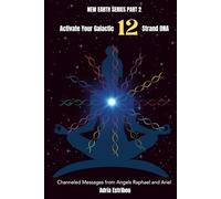 Activate Your Galactic 12 Strand DNA: Channeled Transmissions from Angels Raphael and Ariel (New Earth Series)