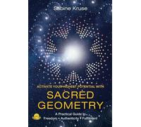 Activate Your Highest Potential With Sacred Geometry: A Practical Guide to Freedom, Authenticity and Fulfilment