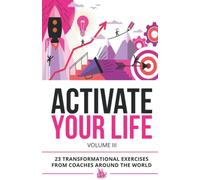 Activate Your Life: 23 Transformational Exercises From Coaches Around The World (Volume III): 3