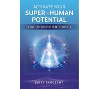 Activate Your Super-Human Potential : The Ultimate 5D Toolkit