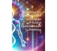 Activating the Crystalline DNA Template: A Guide to Multidimensional Awakening (Body, DNA, & Light Activation)