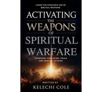 Activating the Weapons of Spiritual Warfare: Learn the Strategic Use of Biblical Weapons to Overcome Temptation, Trials and Demonic Attacks (Fire ... Strategies, and Casting Out Demons)