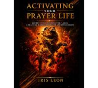 Activating Your Prayer Life: Journey to Re-Fanning the Flames: A Training Manual on Prayer and Intercession