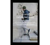 Active After 60: Defying Bad Knees: Unlocking the Secrets to a Pain-Free and Energetic Lifestyle