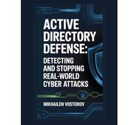 Active Directory Defense: Detecting and Stopping Real-World Cyber Attacks: 8 (Active Directory Exploited: The Complete Ethical Hacker’s Collection)