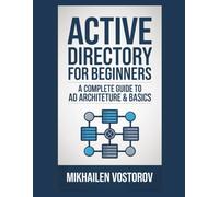 Active Directory for Beginners: A Complete Guide to AD Architecture & Basics (Active Directory Exploited: The Complete Ethical Hacker’s Collection)