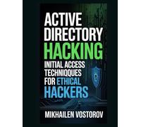 Active Directory Hacking: Initial Access Techniques for Ethical Hackers (Active Directory Exploited: The Complete Ethical Hacker’s Collection)