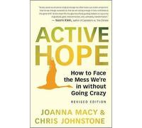Active Hope: How to Face the Mess We’re in with Unexpected Resilience and Creative Power