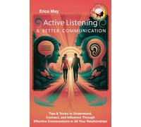 Active Listening & Better Communication: Tips & Tricks to Understand, Connect, and Influence Through Effective Conversations in All Your Relationships