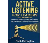 Active Listening for Leaders for Beginners: Develop Your Ability to Truly Hear and Understand Your Team Members for More Effective Leadership
