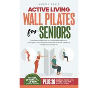 Active Living Wall Pilates For Seniors: Low-Impact Methods for Weight Management, Strengthen Core Stability, Enhance Balance, Flexibility and Emotional Wellness
