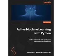 Active Machine Learning with Python: Refine and elevate data quality over quantity with active learning
