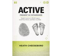 Active: Present in Fatherhood: Simple Lessons to Build Legacy, Lead Your Home, and Show Up Daily