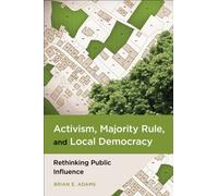 Activism, Majority Rule, and Local Democracy : Rethinking Public Influence