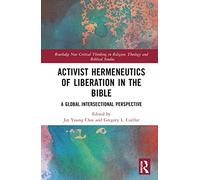 Activist Hermeneutics of Liberation and the Bible: A Global Intersectional Perspective (Routledge New Critical Thinking in Religion, Theology and Biblical Studies)