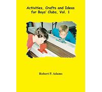 Activities, Crafts and Ideas for Boys' Clubs, Vol. 1