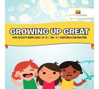 Activity Crusades Growing Up Great : Kids Activity Books Ages 10-12 Vol -3 Addition Activity Crusades Multicolor