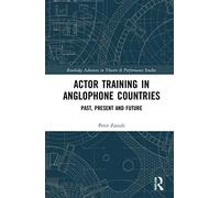 Actor Training in Anglophone Countries: Past, Present and Future (Routledge Advances in Theatre & Performance Studies)