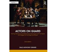Actors on Guard: Training, Rehearsal and Performance Techniques with the Rapier and Dagger for the Stage and Screen