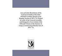 Acts and joint resolutions of the General assembly of the state of South Carolina, passed at the regular session of 1871'72. Printed by order of the ... volume of the statutes at large, commencin