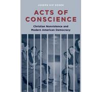 Acts of Conscience : Christian Nonviolence and Modern American Democracy